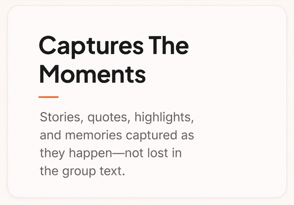 Captures the moments — stories, quotes, highlights, and memories captured as they happen, not lost in the group text.