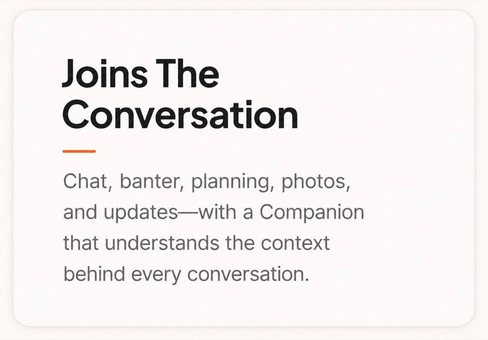 Joins the conversation — chat, banter, planning, photos, and updates with a Companion that understands the context behind every conversation.