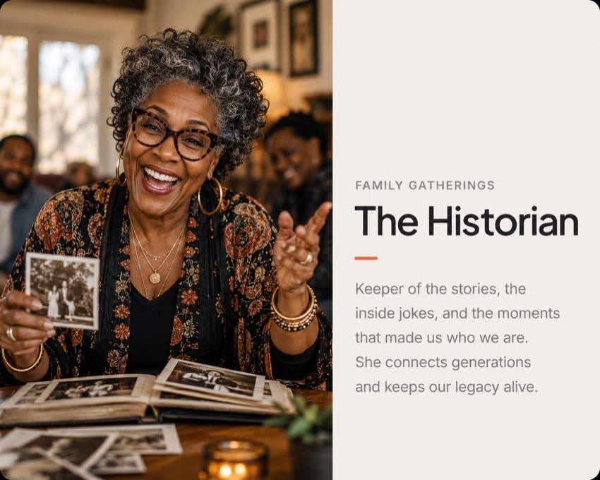 The Historian — for family gatherings. Keeper of the stories, inside jokes, and the moments that made us who we are.